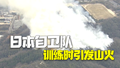 日本自卫队训练时引发山火 目前仍在蔓延