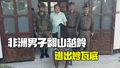 非洲男子翻山越岭逃出妙瓦底 曾遭电棍球棒暴打，伤口被浇热蜡