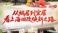 经纬线·从蜗居到宜居，看上海旧改焕新之路