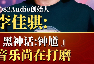 李佳骐：《黑神话：钟馗》音乐尚在打磨