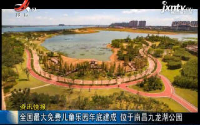 全国最大免费儿童乐园2019年底建成 位于南昌九龙湖公园