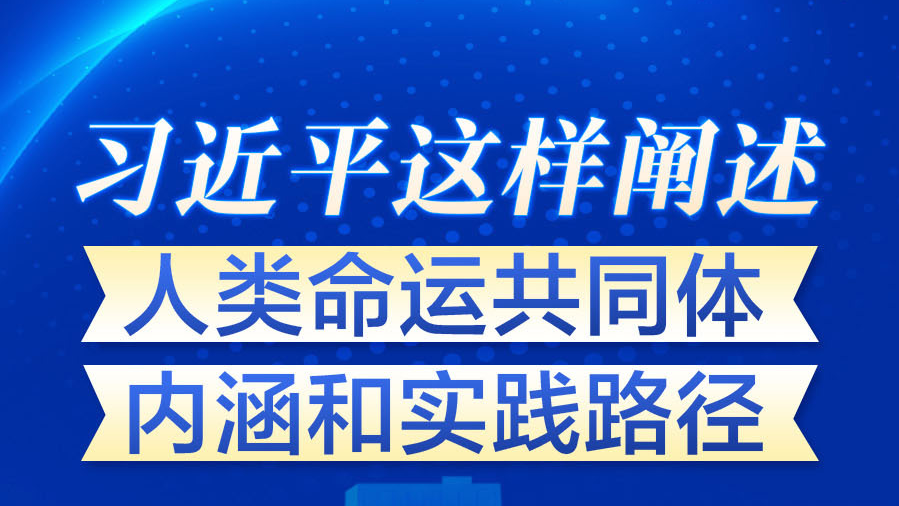 学习进行时丨习近平这样阐述人类命运共同体内涵和实践路径_北京时间