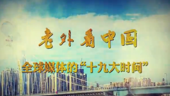 《老外看中国 | 全球媒体的“十九大时间”》 《老外看中国 | 全球媒体的“十九大时间”》