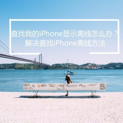 查找我的iPhone显示离线怎么办?解决查找iPh