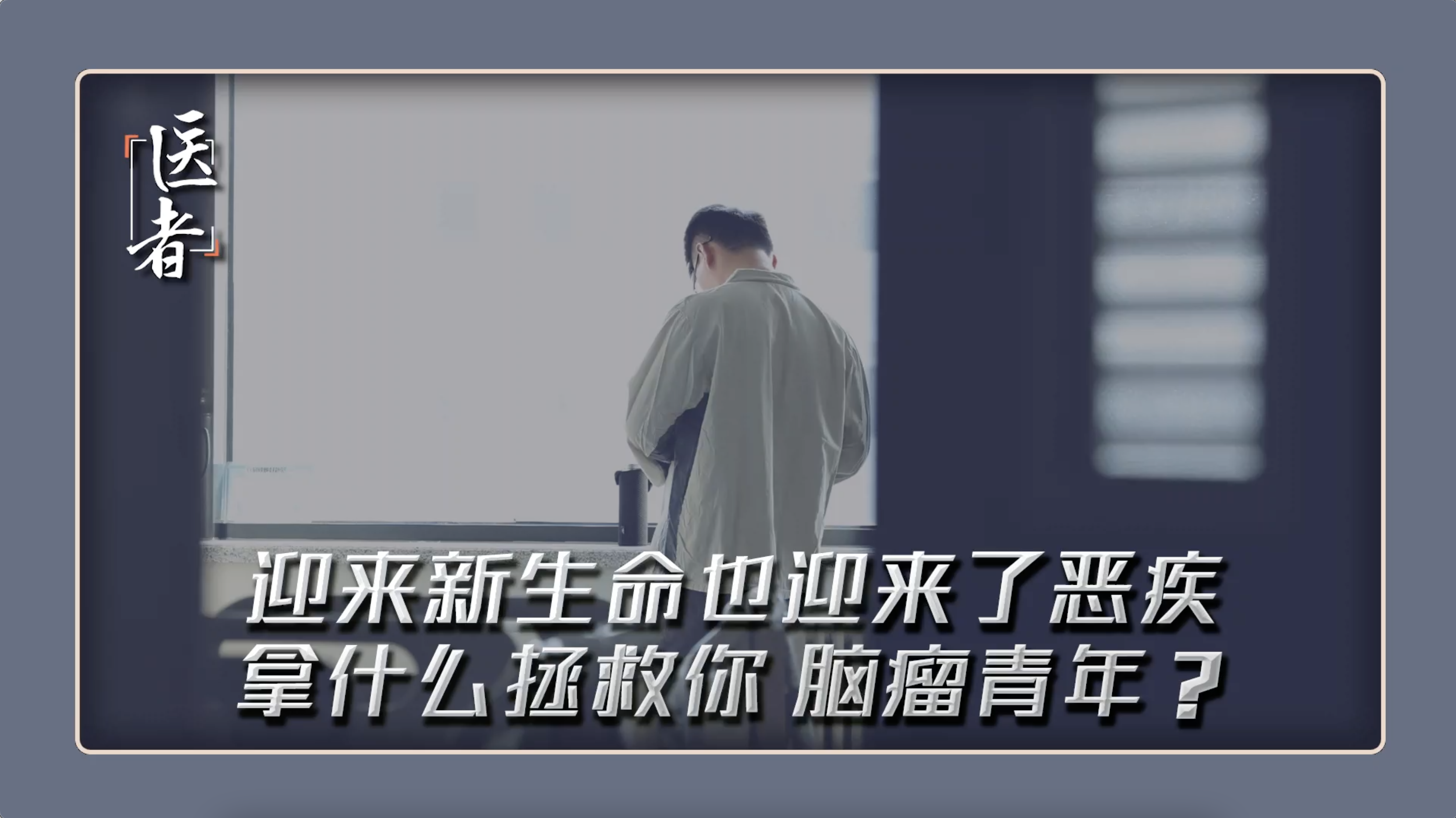 医者｜真实故事 迎来新生命也迎来了恶疾 拿什么拯救你 脑瘤男青年？