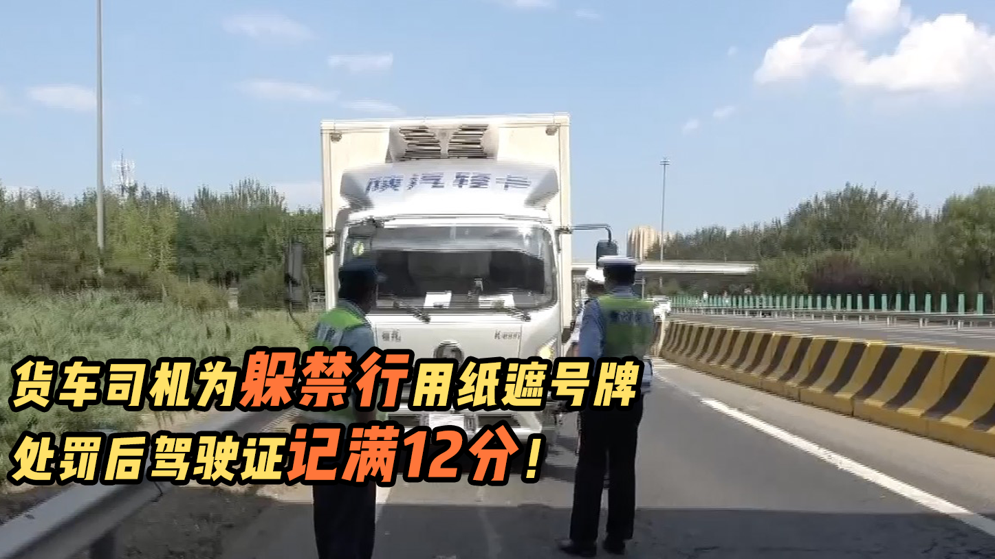 货车司机为躲禁行用纸遮号牌,处罚后驾驶证记满12分! 货车司机为躲禁行用纸遮号牌,处罚后驾驶证记满12分!