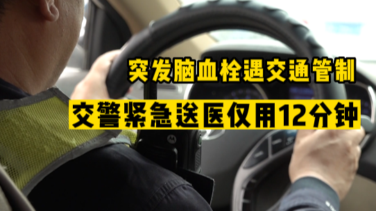 突发脑血栓遇交通管制,交警紧急送医仅用12分钟 突发脑血栓遇交通管制,交警紧急送医仅用12分钟