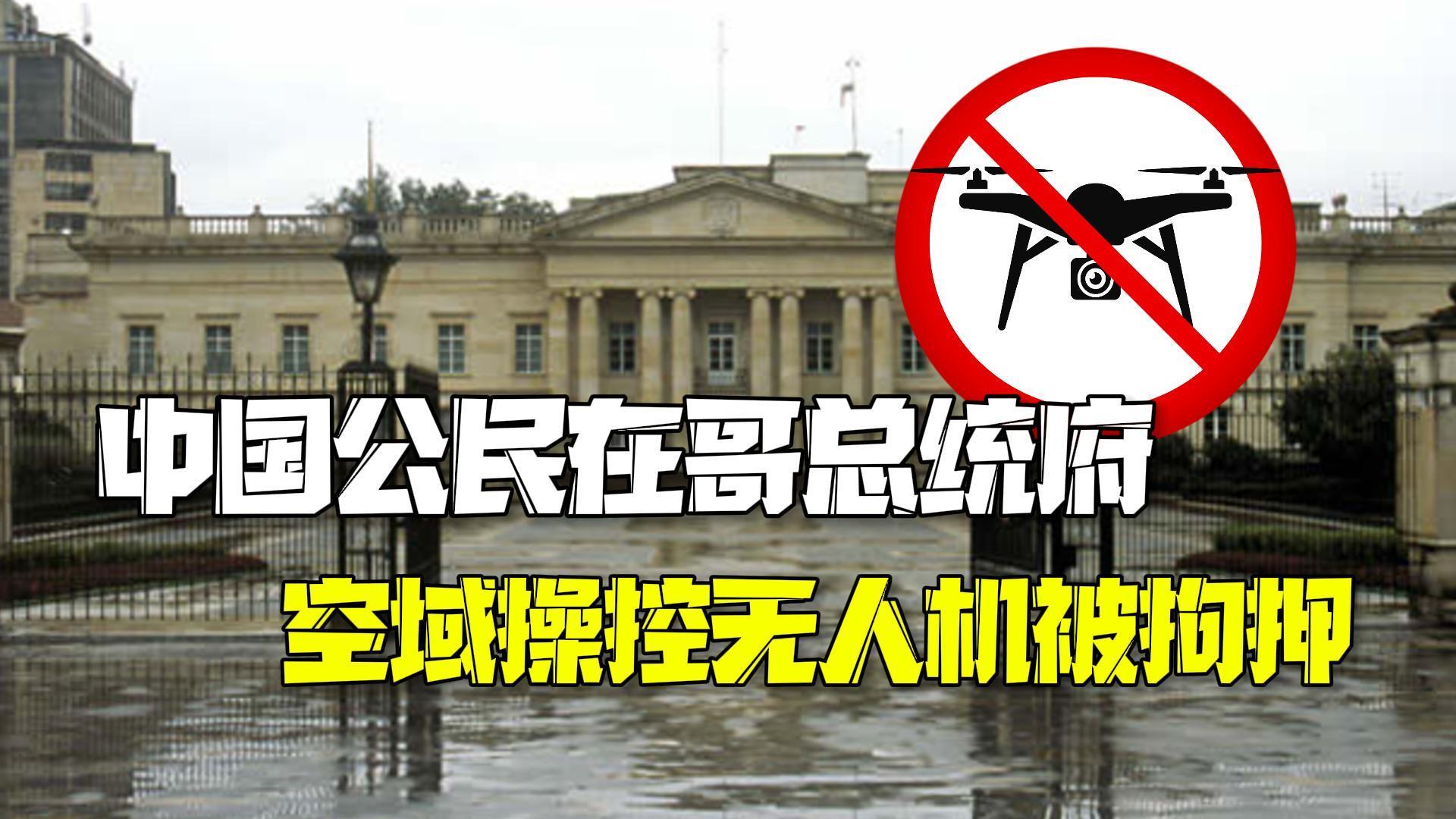 我大使馆发出提醒！中国公民违法在哥伦比亚总统府空域飞无人机被拘
