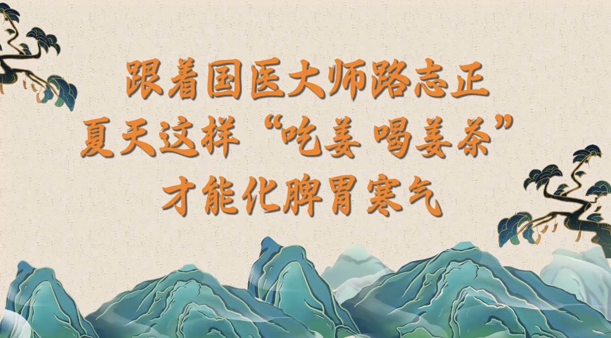 跟着国医大师路志正 夏天这样“吃姜 喝姜茶”才能化脾胃寒气! 跟着国医大师路志正 夏天这样“吃姜 喝姜茶”才能化脾胃寒气!