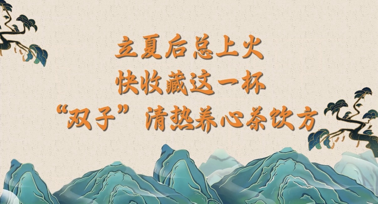 立夏后总上火？快收藏这一杯“双子”清热养心茶饮方