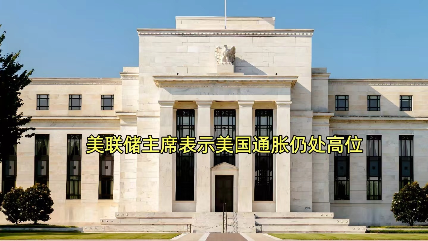 美联储主席：美国通胀仍处高位