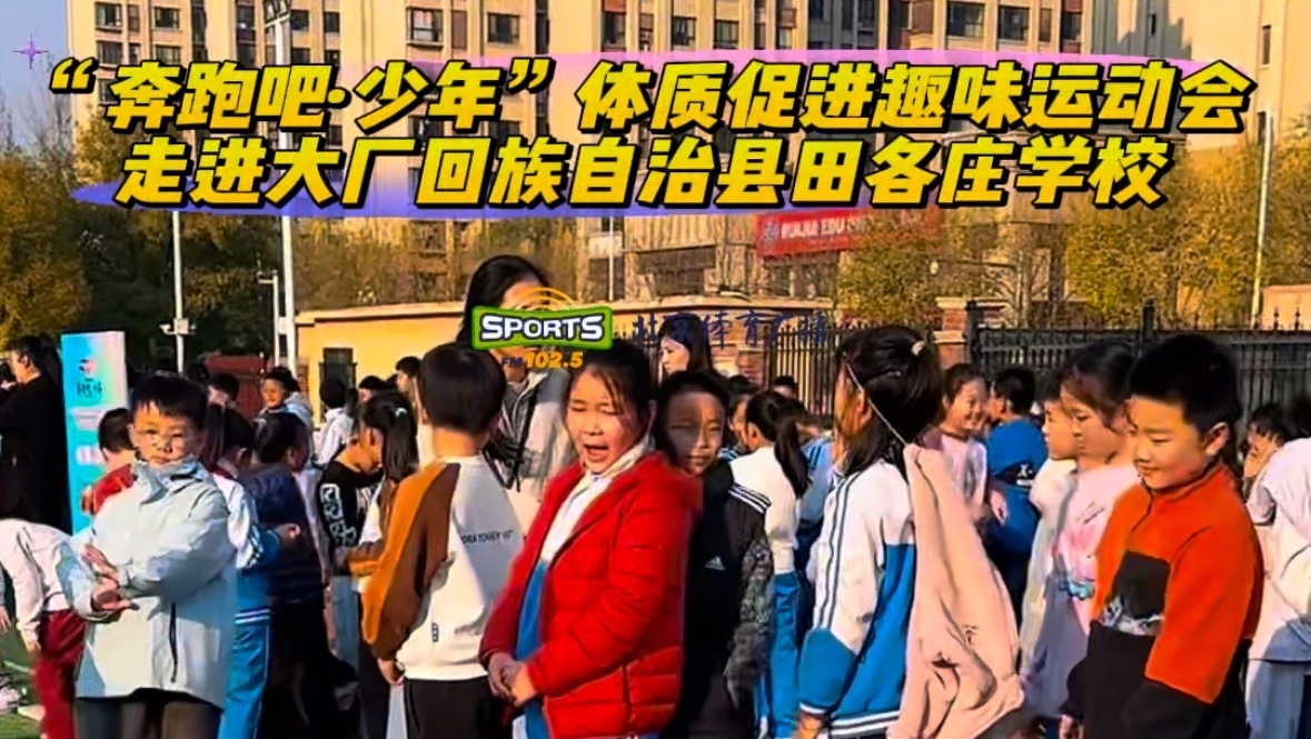 “奔跑吧·少年”体质促进趣味运动会走进大厂田各庄学校 “奔跑吧·少年”体质促进趣味运动会走进大厂田各庄学校