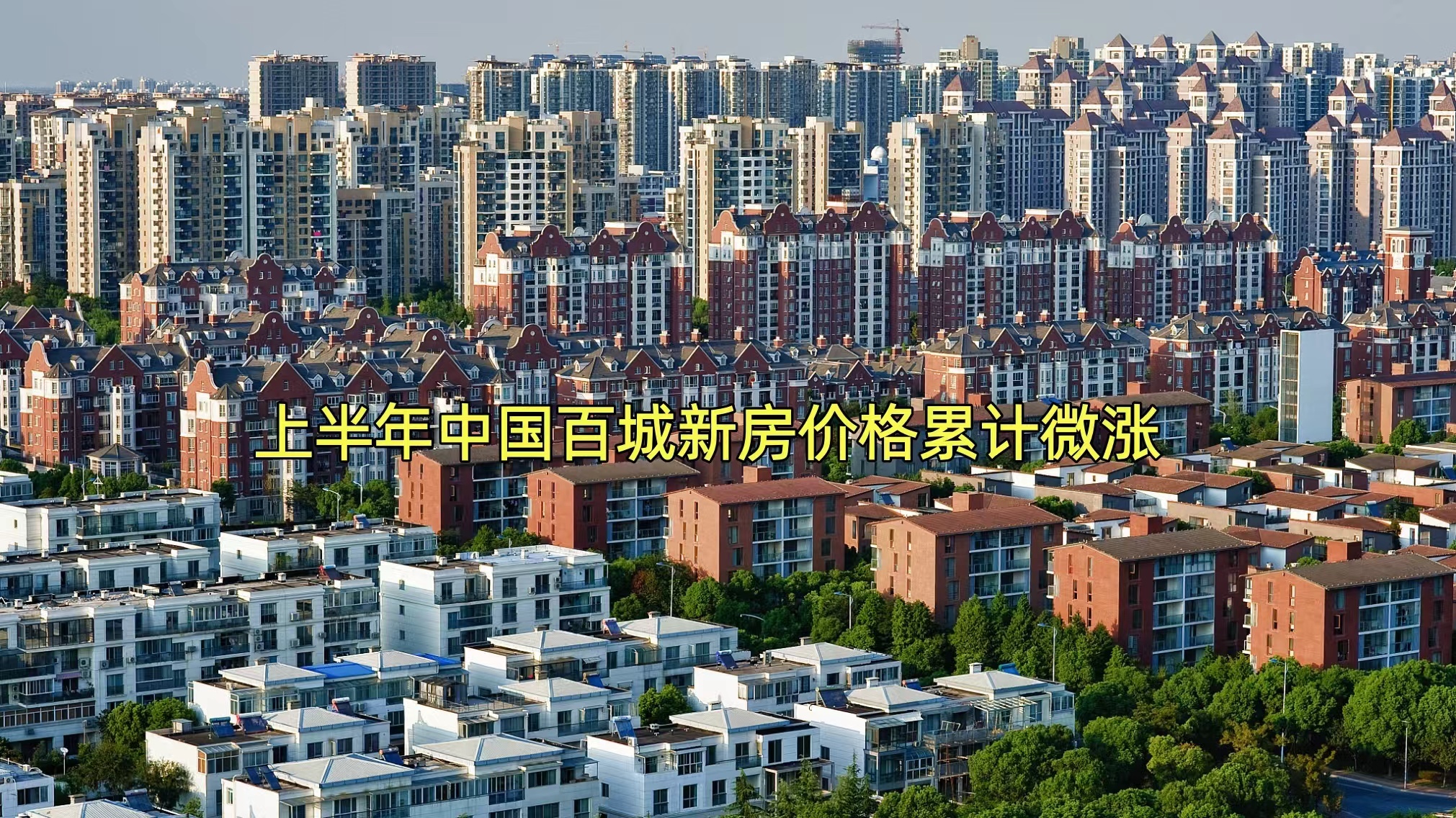上半年中国百城新房价格累计微涨 上半年中国百城新房价格累计微涨