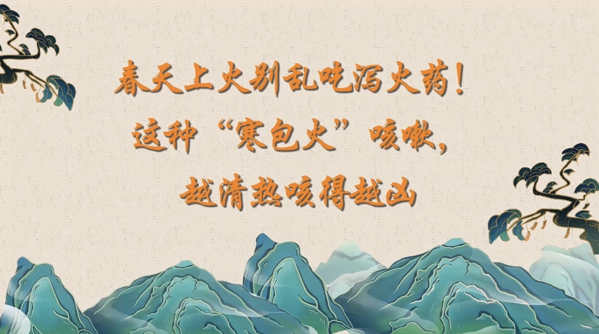 春天上火别乱吃泻火药!这种“寒包火”咳嗽,越清热咳得越凶 春天上火别乱吃泻火药!这种“寒包火”咳嗽,越清热咳得越凶