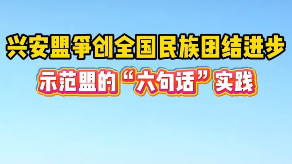 兴安盟争创全国民族团结进步示范盟的“六句话”实践