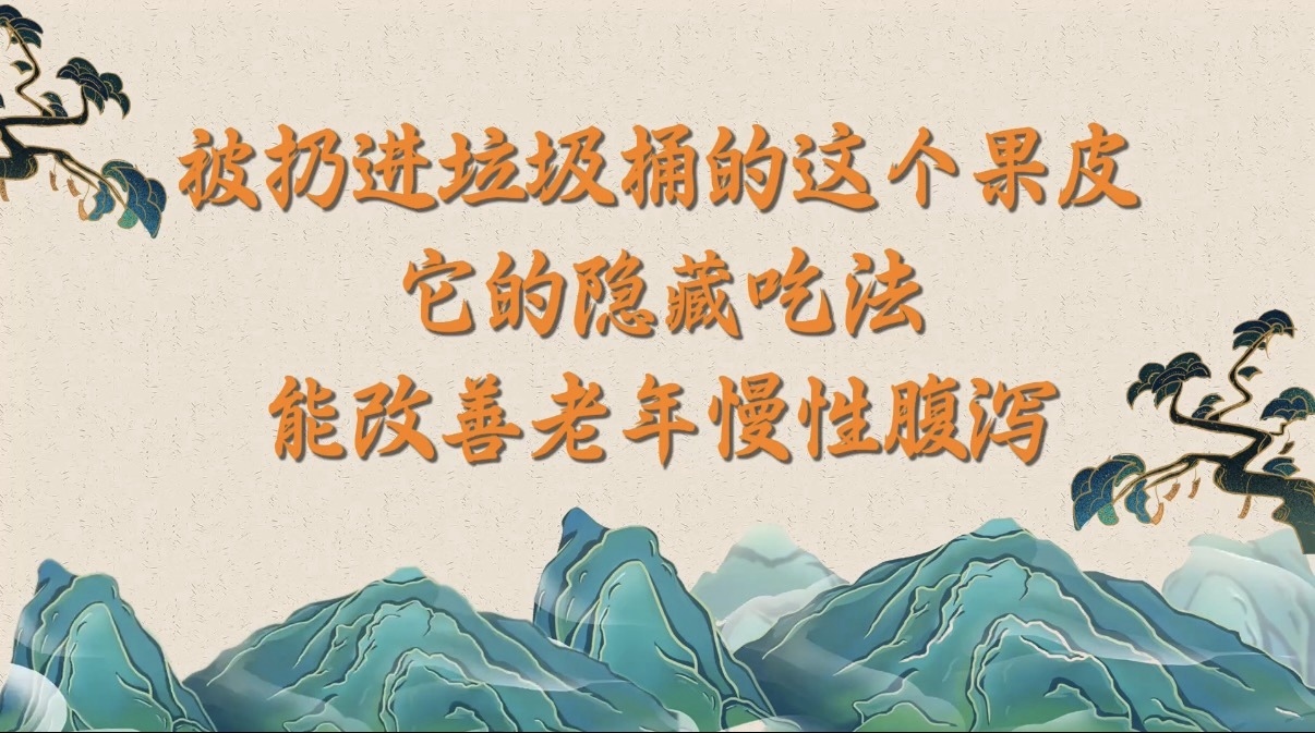 （8.31）被扔进垃圾桶的这个果皮，它的隐藏吃法能改善老年慢性腹