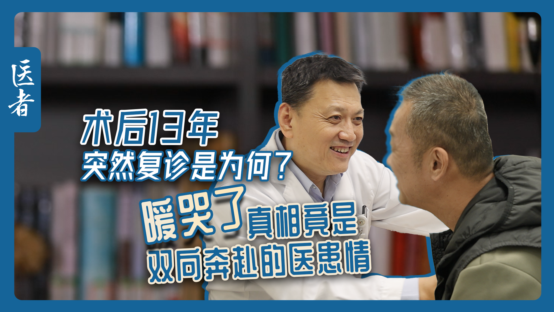 医者|术后13年突然复诊 为何?暖哭了 真相竟是双向奔赴的医患情 医者|术后13年突然复诊 为何?暖哭了 真相竟是双向奔赴的医患情