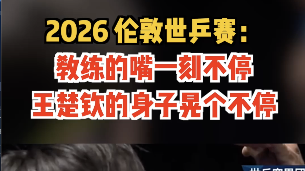 2026 伦敦世乒赛：教练的嘴一刻不停，王楚钦的身子晃个不停