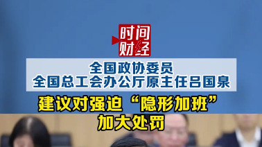 全国政协委员吕国泉：建议对强迫“隐形加班”加大处罚