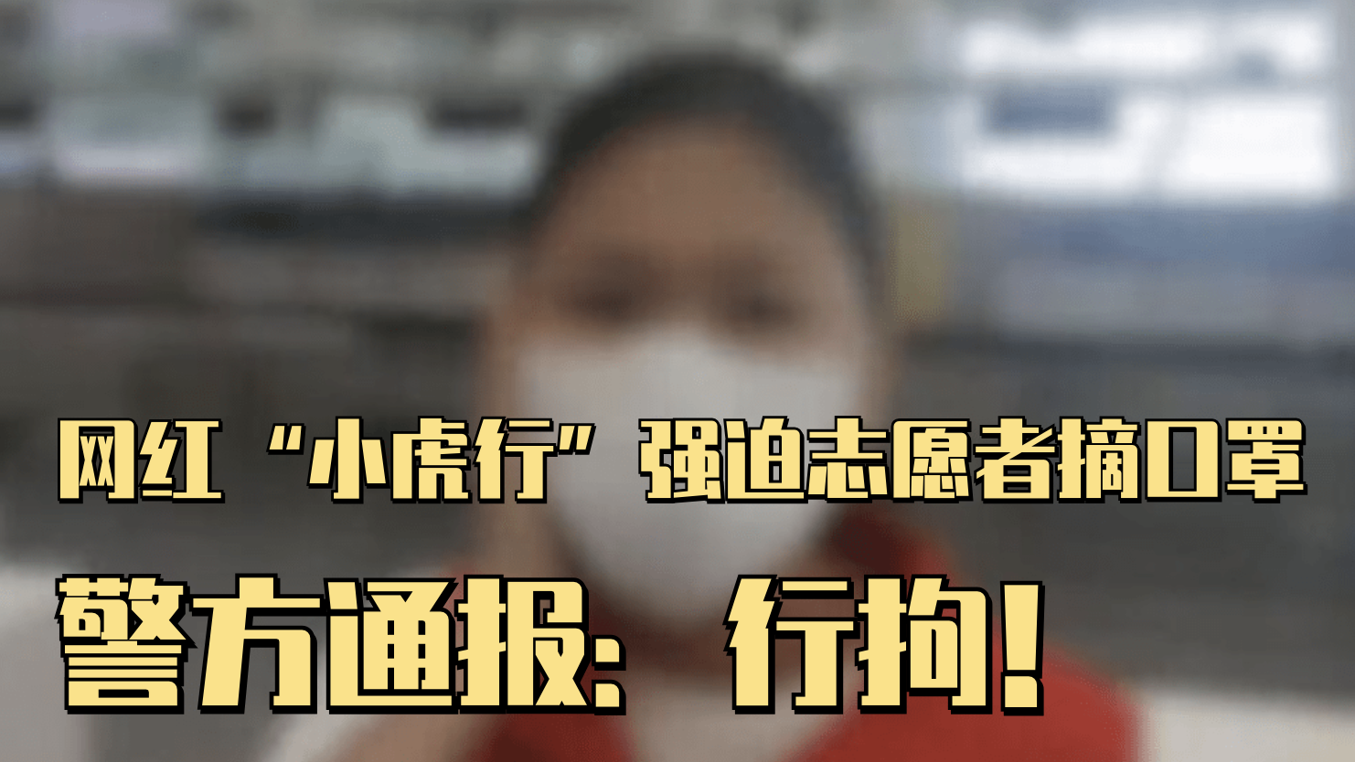网红“小虎行”强迫志愿者摘口罩，警方通报：行拘！