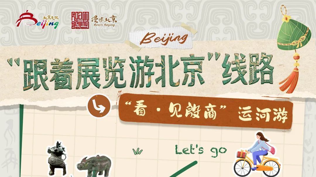 市文旅局发布10条“跟着展览游北京”线路，端午假期邀您深度漫游北京
