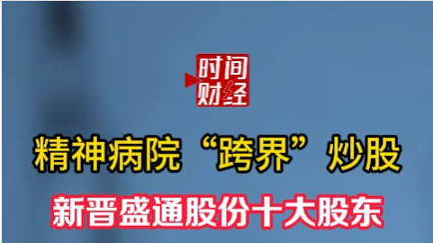 精神病院“跨界”炒股 新晋盛通股份十大股东 精神病院“跨界”炒股 新晋盛通股份十大股东