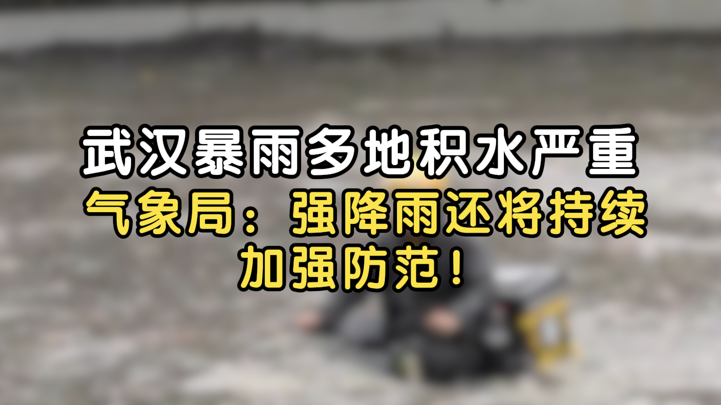 武汉暴雨多地积水严重，气象局：强降雨还将持续 加强防范！