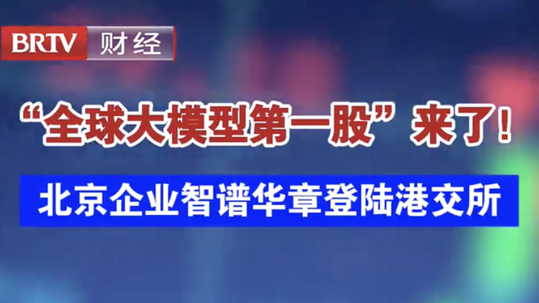 “全球大模型第一股”来了！ 北京企业智谱华章登陆港交所