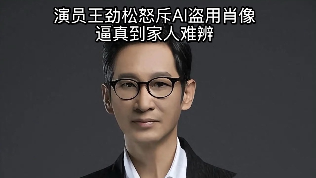 演员王劲松怒斥AI盗用肖像 逼真到家人难辨
