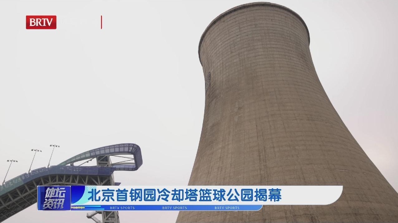 北京首钢园冷却塔篮球公园揭幕 北京首钢园冷却塔篮球公园揭幕