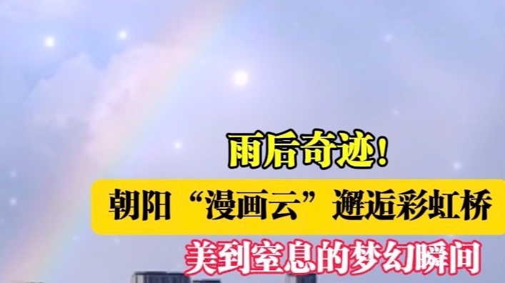 雨后奇迹！朝阳区“漫画云”邂逅彩虹桥，美到窒息的梦幻瞬间