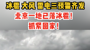冰雹、大风、雷电三预警齐发，北京一地已落冰雹！抓紧回家！