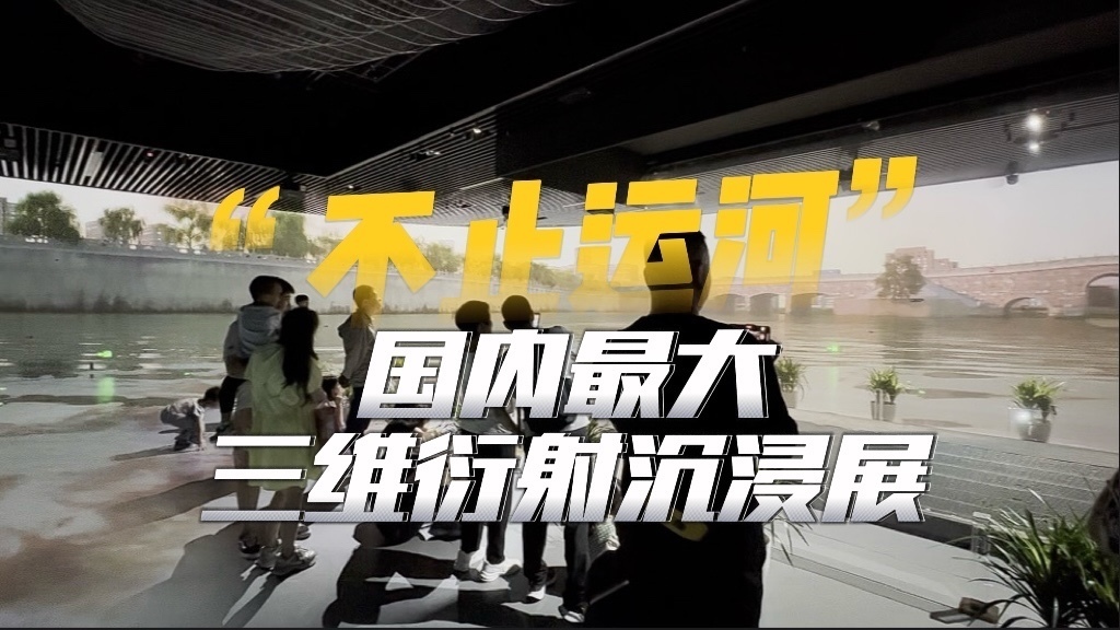 何以中国｜国内最大三维衍射沉浸展！在博物馆里遇见“大运河”_北京时间