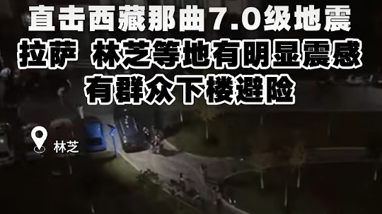 现场视频|西藏那曲市巴青县发生7.0级地震,震源深度10千米 现场视频|西藏那曲市巴青县发生7.0级地震,震源深度10千米