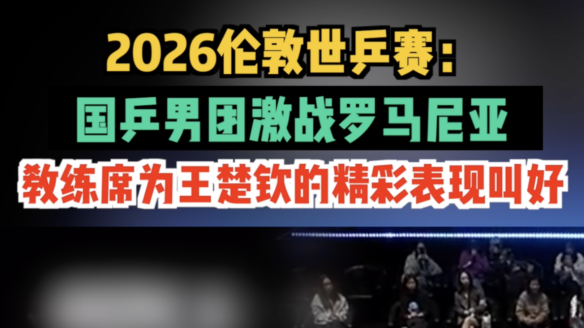 国乒男团激战罗马尼亚 教练席为王楚钦的精彩表现叫好 国乒男团激战罗马尼亚 教练席为王楚钦的精彩表现叫好