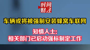 车辆或将被强制安装蜂窝车联网!知情人士:相关部门已启动强标制定工作 车辆或将被强制安装蜂窝车联网!知情人士:相关部门已启动强标制定工作