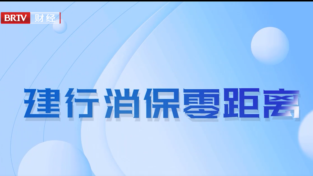 建行消保零距离：做金融权益保障者 护卫人民美好生活