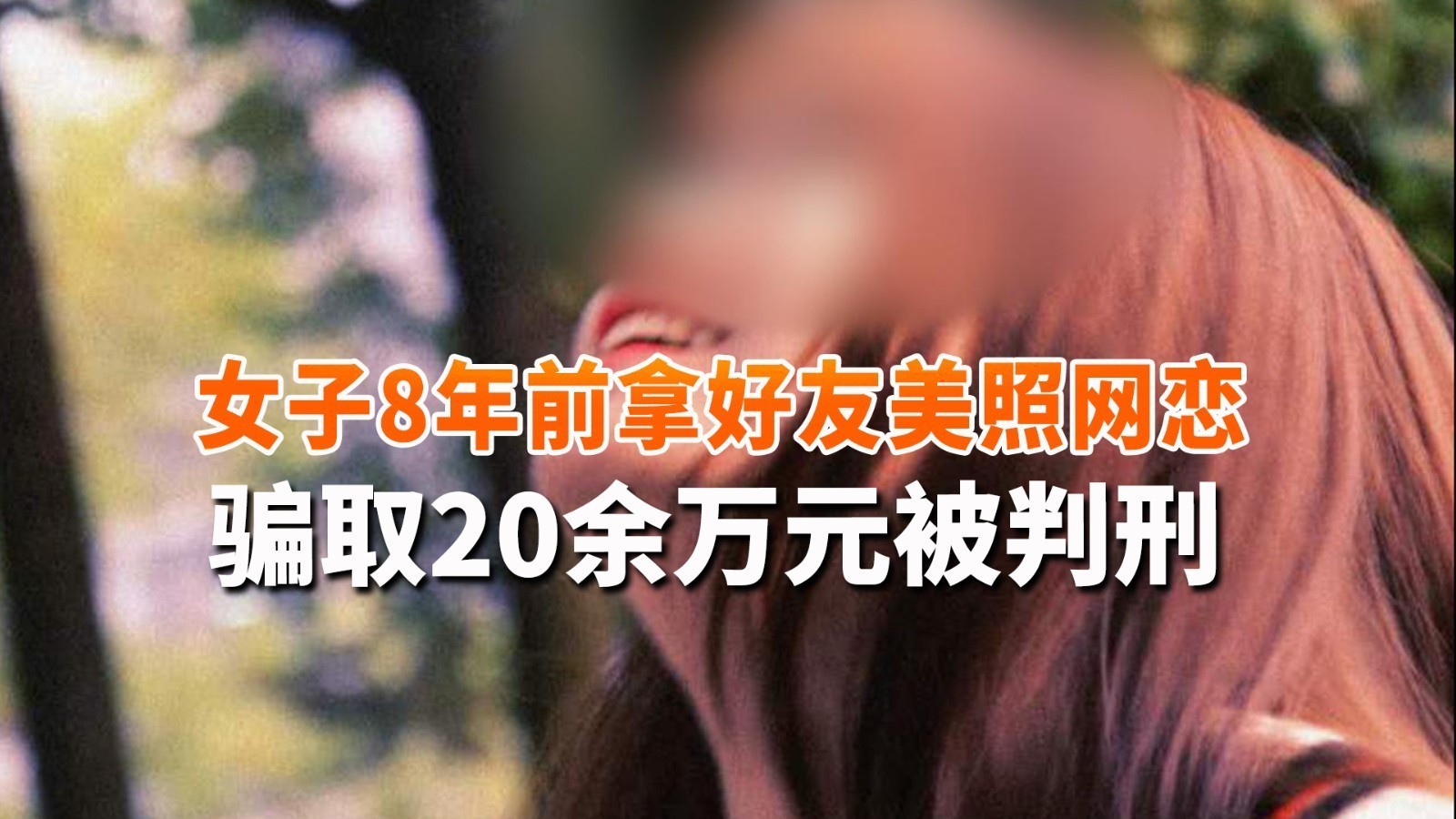 女子8年前拿好友美照网恋 骗取20余万元被判刑