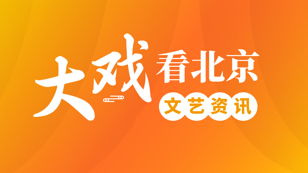 【大戏看北京】文艺精品资讯 【大戏看北京】文艺精品资讯