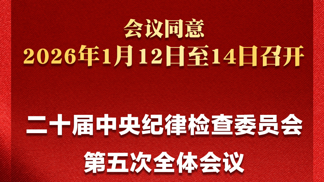 二十届中央纪委五次全会将于2026年1月12日至14日召开 二十届中央纪委五次全会将于2026年1月12日至14日召开