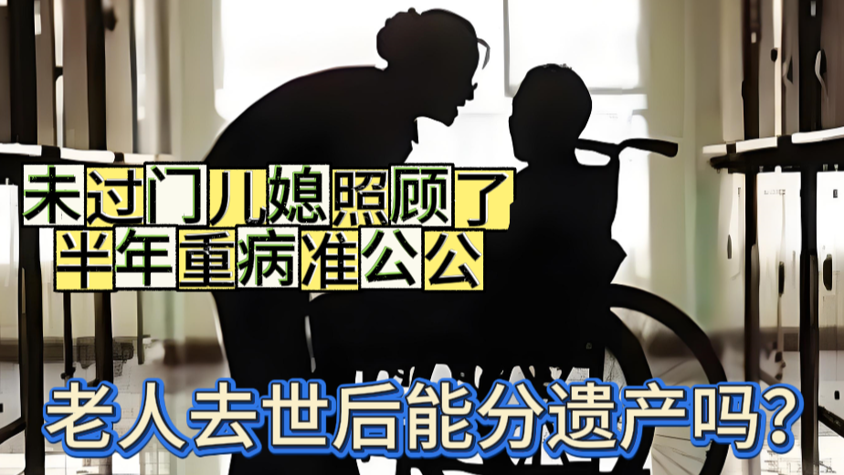 未过门儿媳照顾了半年重病准公公,地毯清洗13825404095老人去世后能分遗产吗?