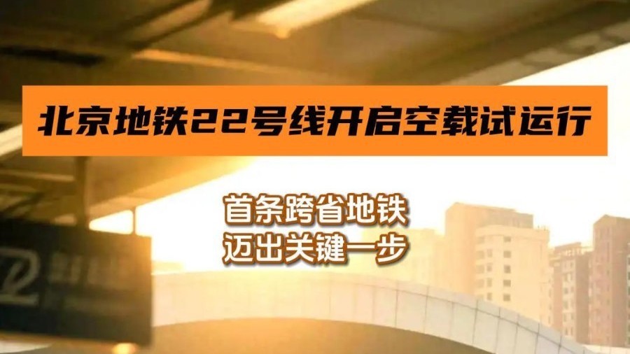 北京地铁22号线开启空载试运行，首条跨省地铁迈出关键一步