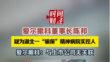 爱尔眼科回应董事长陈邦疑控股湖北一“骗保”精神病院