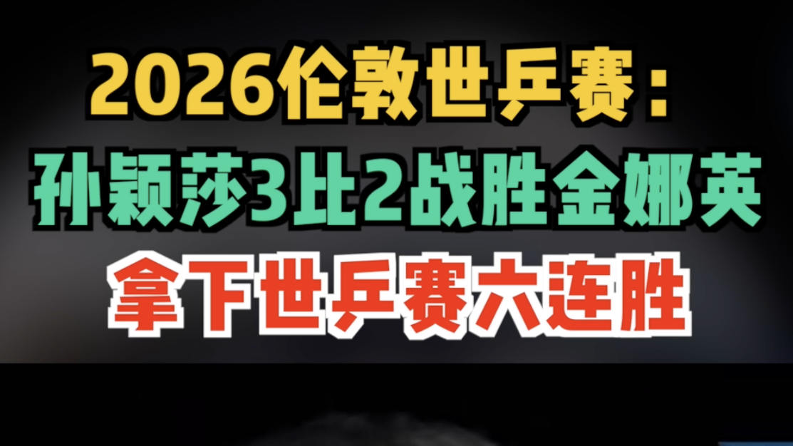 2026伦敦世乒赛：孙颖莎3比2战胜金娜英，拿下世乒赛六连胜！