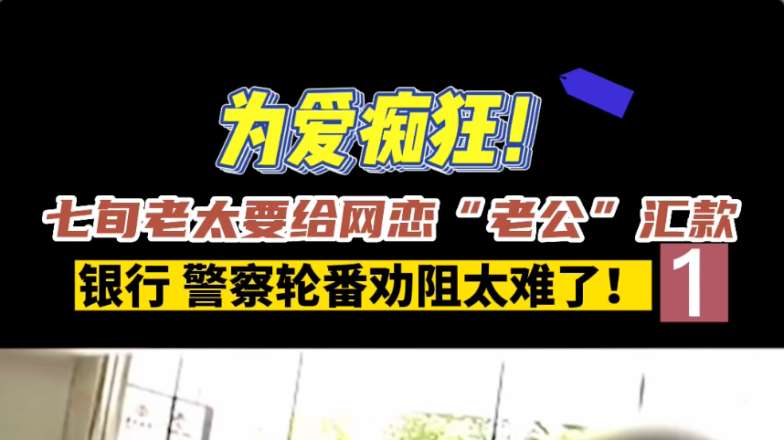 为爱痴狂！七旬老太要给网恋“老公”汇款，银行、警察轮番劝阻太难了！
