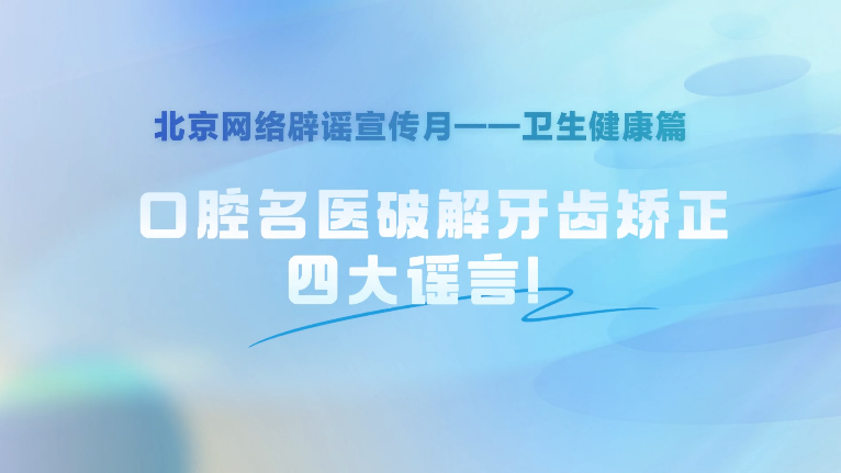 辟谣丨口腔名医破解牙齿矫正四大谣言 辟谣丨口腔名医破解牙齿矫正四大谣言
