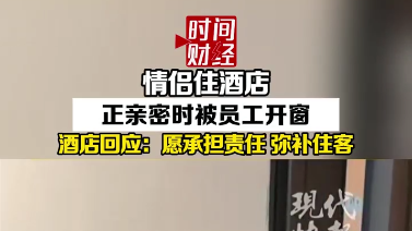 情侣住酒店正亲密时被员工开窗酒店回应:愿承担责任弥补住客
