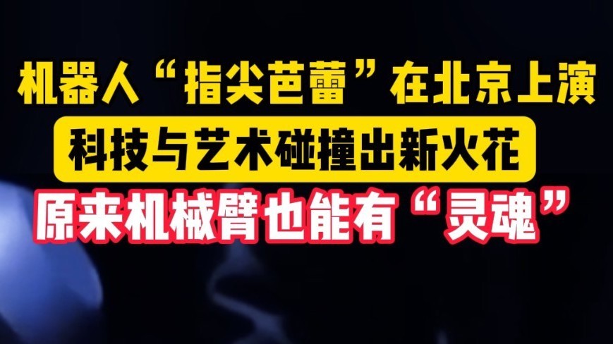 机器人“指尖芭蕾”在北京上演！科技与艺术共舞 机械臂跳出灵魂火花