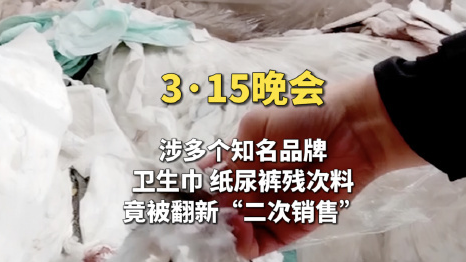 3·15晚会|翻新卫生巾!知名母婴品牌残次料竟被翻新售卖,涉多家品牌 3·15晚会|翻新卫生巾!知名母婴品牌残次料竟被翻新售卖,涉多家品牌