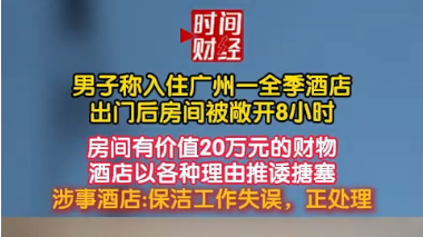 男子称入住广州一全季酒店出门后房间被敞开8小时房间有价值20万元的财物酒店以各种理由推诿搪塞
